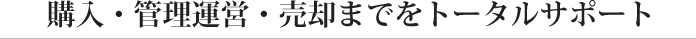 購入・管理運営・売却までをトータルサポート